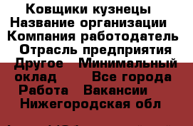 Ковщики-кузнецы › Название организации ­ Компания-работодатель › Отрасль предприятия ­ Другое › Минимальный оклад ­ 1 - Все города Работа » Вакансии   . Нижегородская обл.